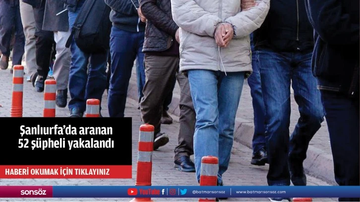 Şanlıurfa'da aranan 52 şüpheli yakalandı