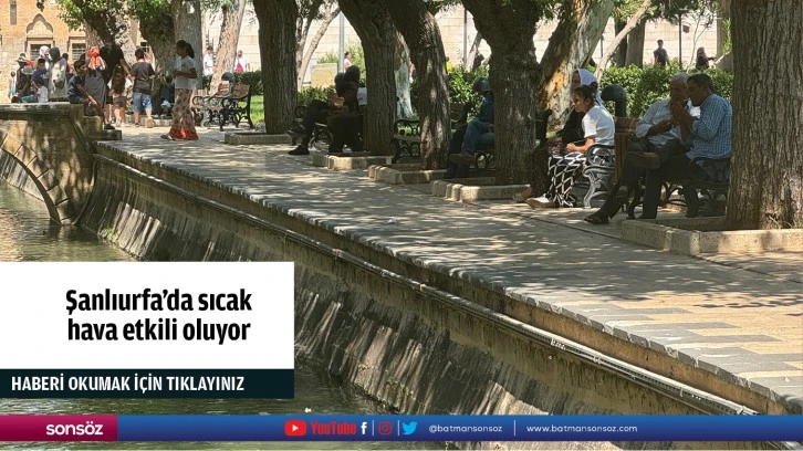 Şanlıurfa'da sıcak hava etkili oluyor