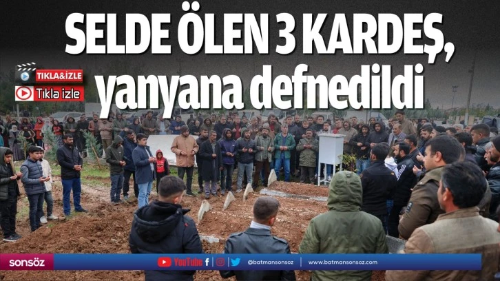 Selde ölen 3 kardeş, yanyana defnedildi