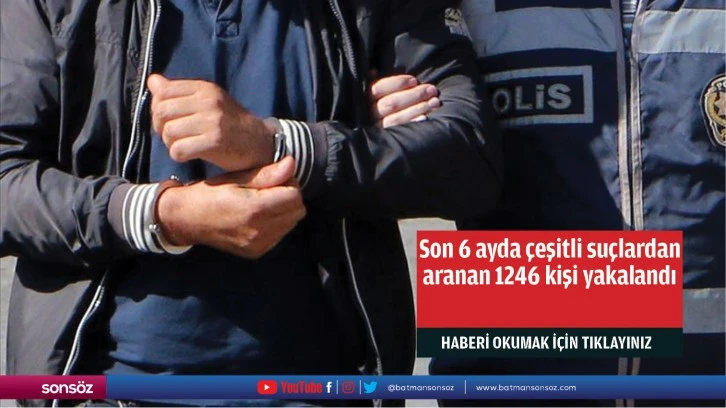 Son 6 ayda çeşitli suçlardan aranan 1246 kişi yakalandı