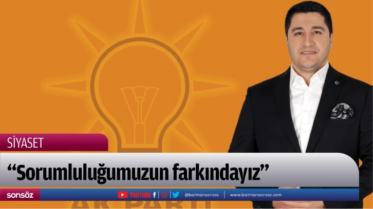 “Sorumluluğumuzun farkındayız”