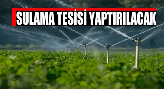 Sulama Tesisi yaptırılacaktır