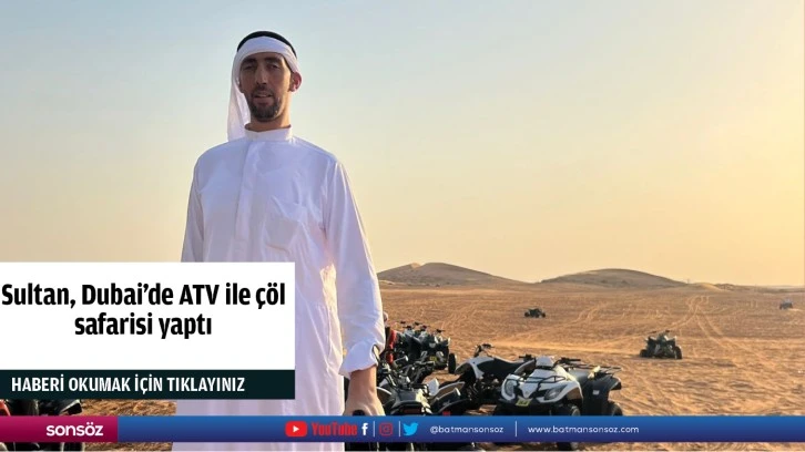 Sultan, Dubai'de ATV ile çöl safarisi yaptı