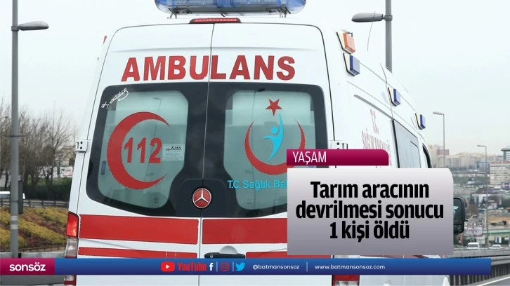 Tarım aracının devrilmesi sonucu 1 kişi öldü