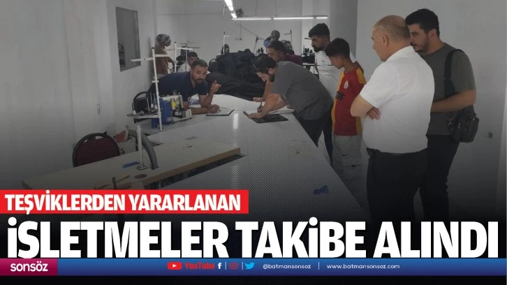 Teşviklerden yararlanan işletmeler takibe alındı