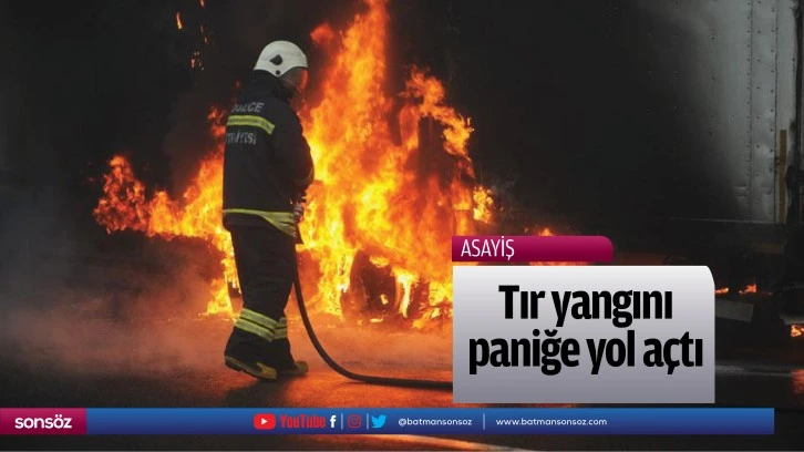 Tır yangını paniğe yol açtı