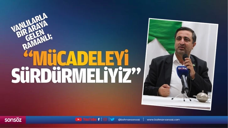 Vanlılarla bir araya gelen Ramanlı; “Mücadeleyi sürdürmeliyiz”