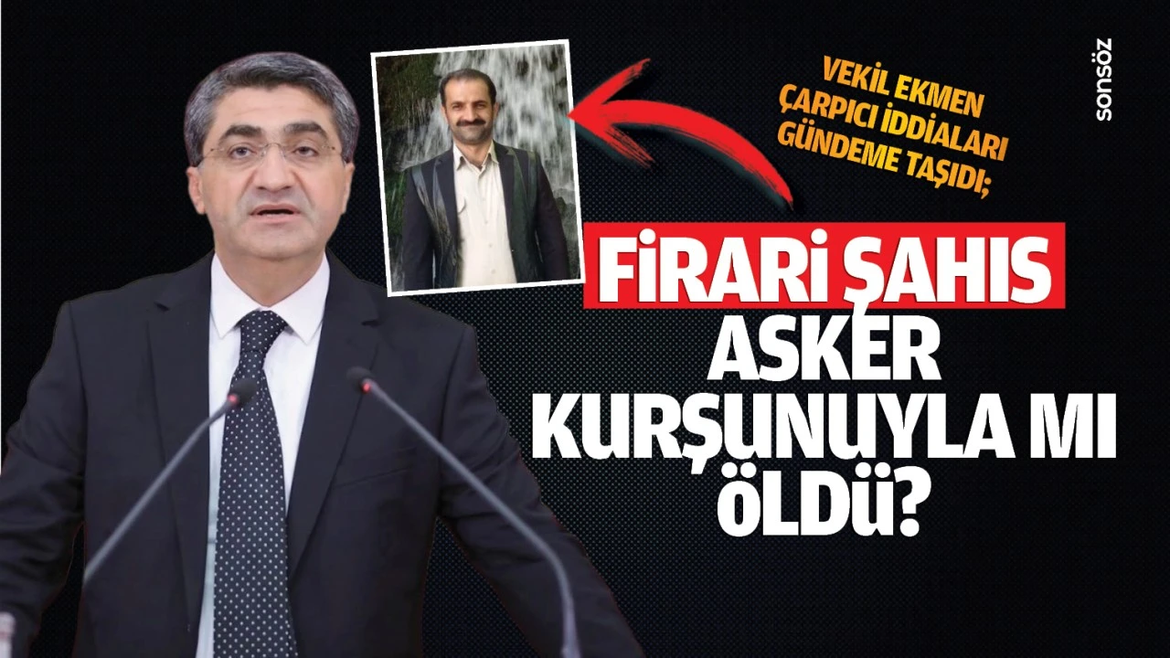 Vekil Ekmen, çarpıcı iddiaları gündeme taşıdı; Firari şahıs, asker kurşunuyla mı öldü?