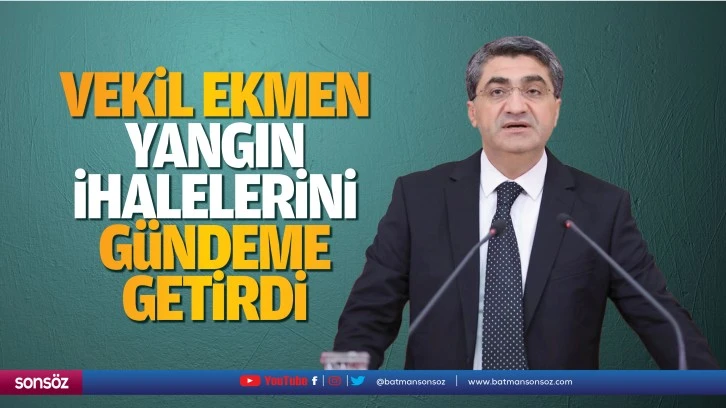 Vekil Ekmen, yangın ihalelerini gündeme getirdi