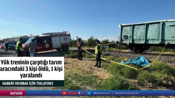 Yük treninin çarptığı tarım aracındaki 3 kişi öldü, 1 kişi yaralandı