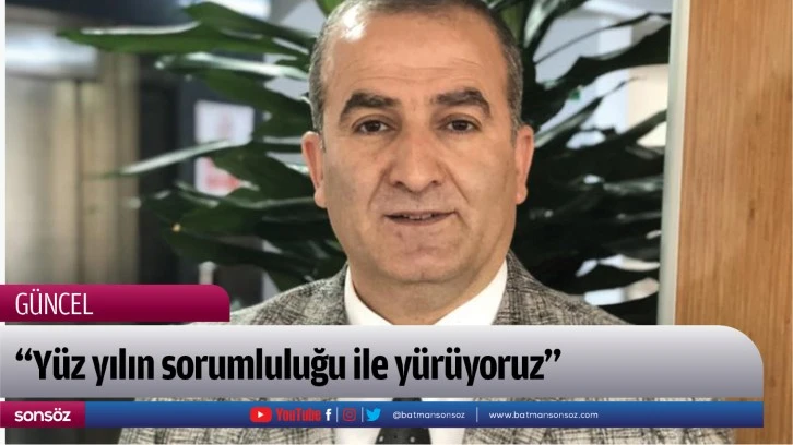 “Yüz yılın sorumluluğu ile yürüyoruz”