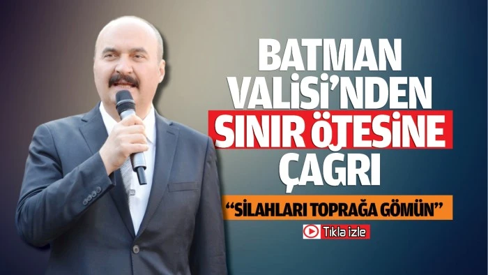 Batman Valisi’nden sınır ötesine çağrı; “Silahları toprağa gömün”