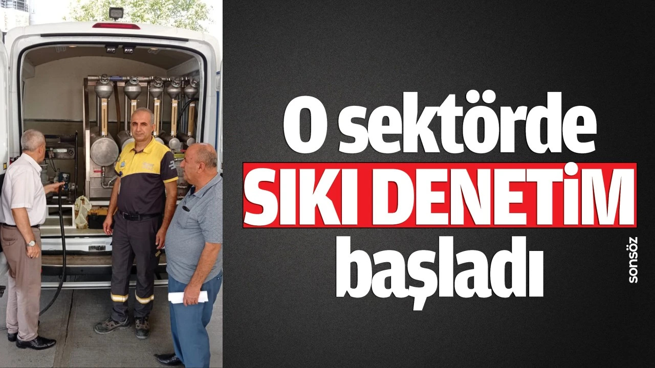 O sektörde sıkı denetim başladı