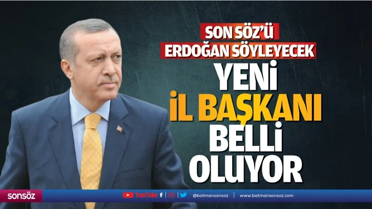 Son Söz’ü Erdoğan söyleyecek! Yeni il başkanı belli oluyor