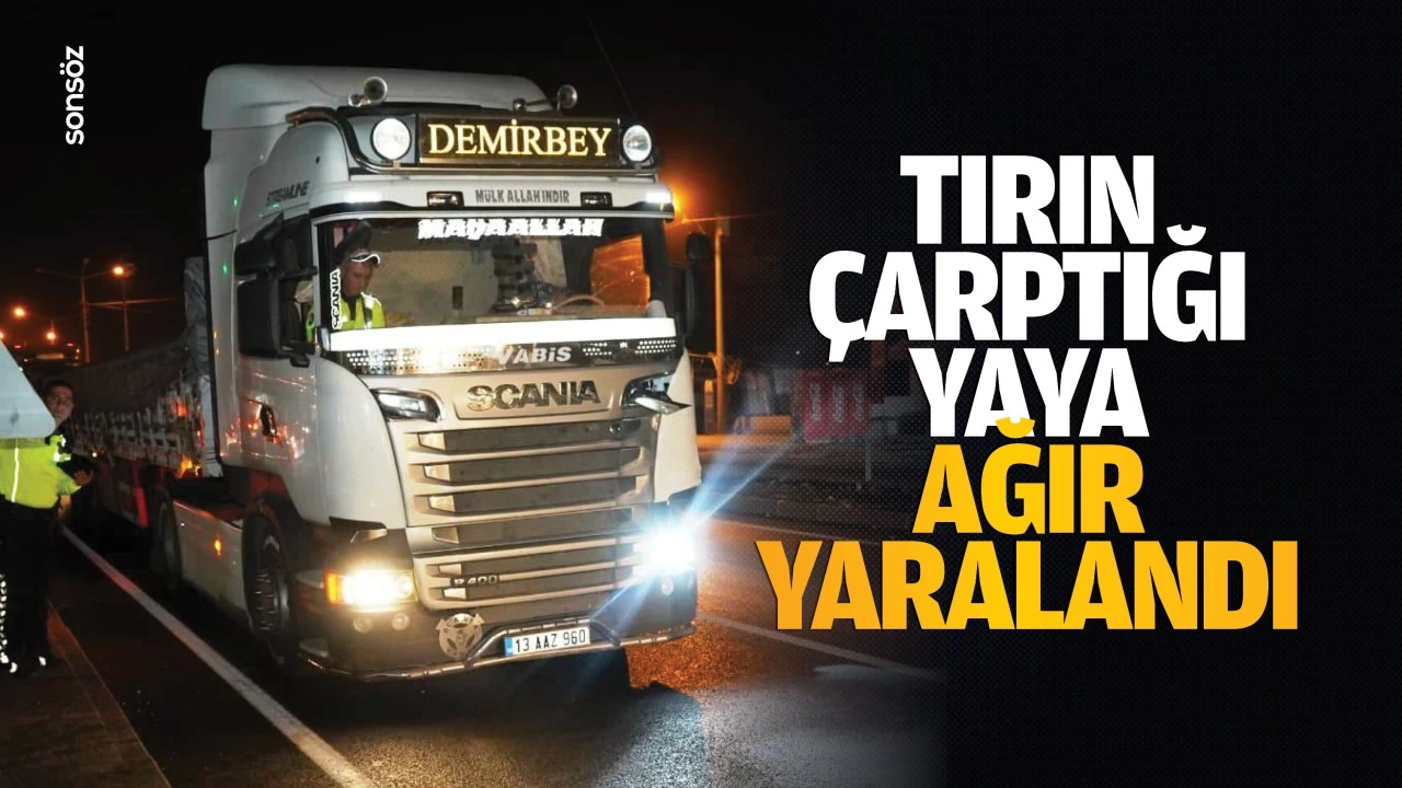 Tırın çarptığı yaya ağır yaralandı