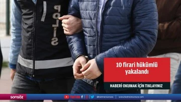 10 firari hükümlü yakalandı