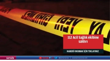 112 Acil Sağlık ekibine saldırı