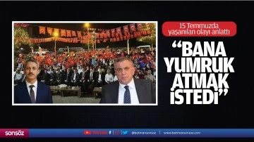 15 Temmuzda yaşanılan olayı anlattı; “Bana Yumruk Atmak İstedi”