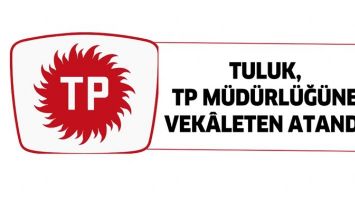 TULUK, TP MÜDÜRLÜĞÜNE VEKÂLETEN ATANDI