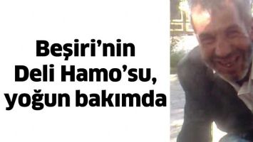 BEŞİRİ’NİN DELİ HAMO’SU, YOĞUN BAKIMDA