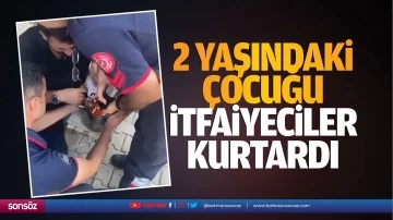 2 yaşındaki çocuğu itfaiyeciler kurtardı