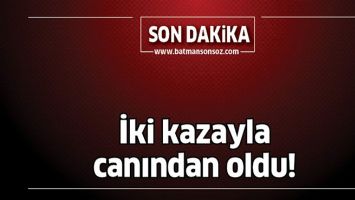 İKİ KAZAYLA CANINDAN OLDU!