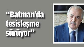 “BATMAN’DA TESİSLEŞME SÜRÜYOR”