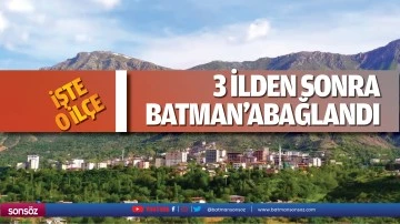 3 ilden sonra Batman’a bağlandı... İşte o ilçe