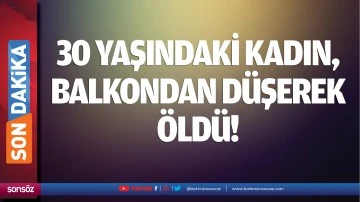 30 yaşındaki kadın, balkondan düşerek öldü!