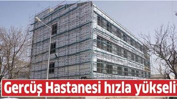 GERCÜŞ HASTANESİ HIZLA YÜKSELİYOR