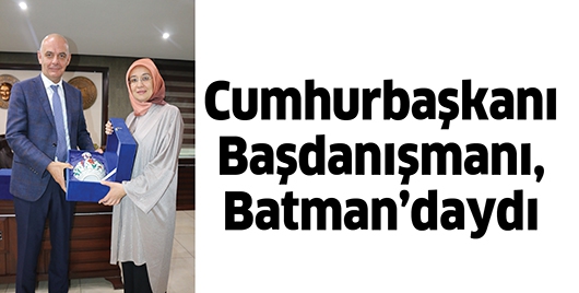 CUMHURBAŞKANI BAŞDANIŞMANI, BATMAN’DAYDI