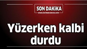 YÜZERKEN KALBİ DURDU