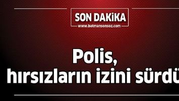 POLİS, HIRSIZLARIN İZİNİ SÜRDÜ