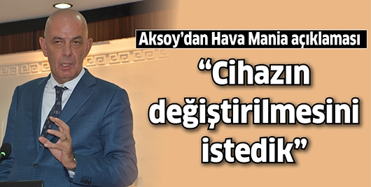 “CİHAZIN DEĞİŞTİRİLMESİNİ İSTEDİK”