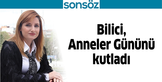 BİLİCİ, ANNELER GÜNÜNÜ KUTLADI