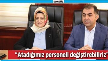 “ATADIĞIMIZ PERSONELİ DEĞİŞTİREBİLİRİZ”