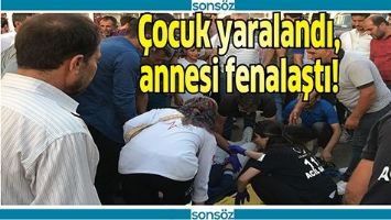 ÇOCUK YARALANDI, ANNESİ FENALAŞTI!