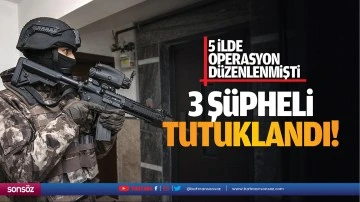 5 ilde operasyon düzenlenmişti: 3 şüpheli tutuklandı!