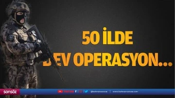 50 ilde dev operasyon…