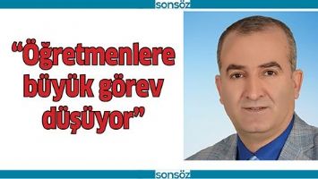 “ÖĞRETMENLERE BÜYÜK GÖREV DÜŞÜYOR”