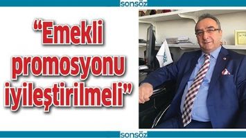 “EMEKLİ PROMOSYONU İYİLEŞTİRİLMELİ”