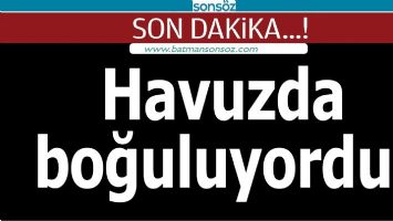 HAVUZDA BOĞULUYORDU!