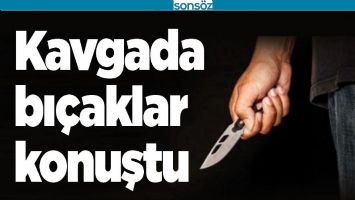 KAVGADA BIÇAKLAR KONUŞTU