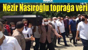 NEZİR NASIROĞLU TOPRAĞA VERİLDİ