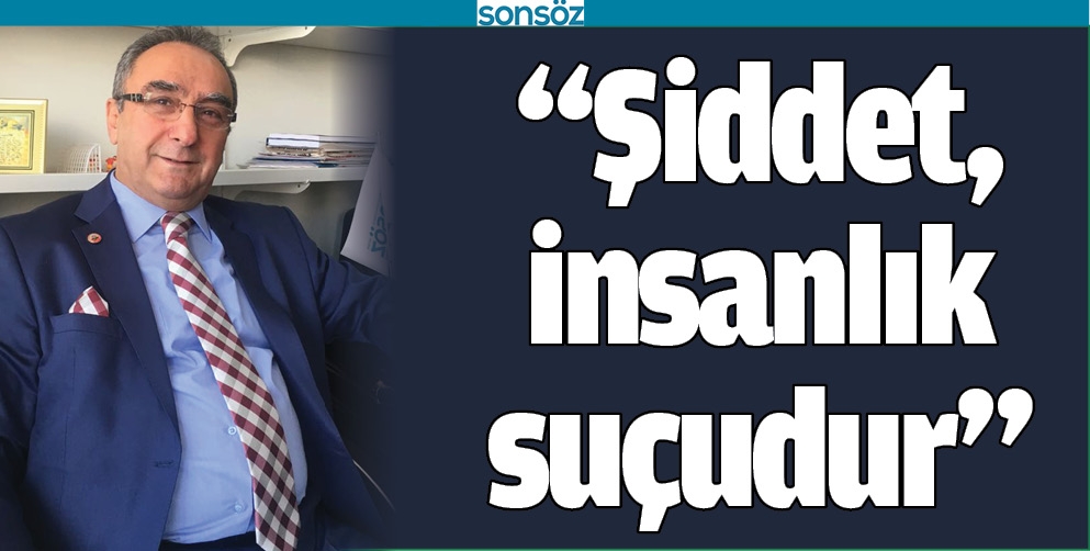 “ŞİDDET, İNSANLIK SUÇUDUR”