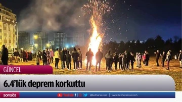 6.4’lük deprem korkuttu