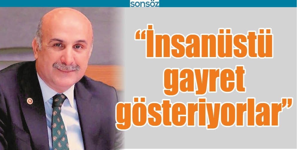 “İNSANÜSTÜ GAYRET GÖSTERİYORLAR”