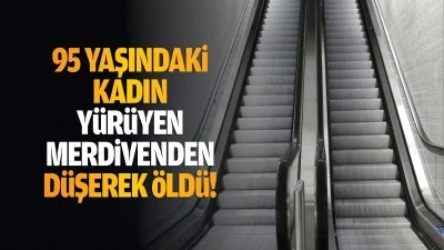 95 yaşındaki kadın, yürüyen merdivenden düşerek öldü!