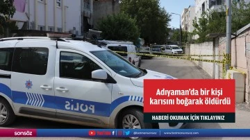 Adıyaman'da bir kişi karısını boğarak öldürdü