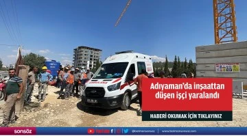 Adıyaman'da inşaattan düşen işçi yaralandı